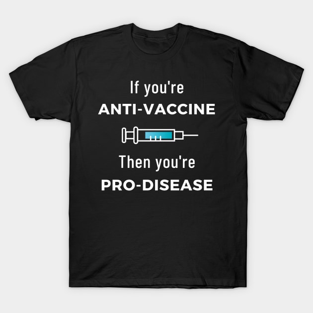 If You're Anti Vaccine, Then You're Pro Disease T-Shirt by LegitHooligan